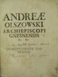 Andreae Olszowski archiepiscopi Gnesnensis [et]c. [et]c. De archiepiskopatu Gnesnensi