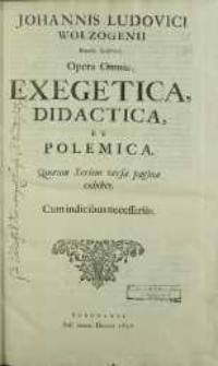 Johannis Ludovici Wolzogenii Baronis Austriaci, Opera Omnia, Exegetica, Didactica et Polemica. Quorum Seriem versa pagina exhibet. Cum indicibus neceseriis.