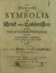 Disputatio De Symbolis von Denck- oder Leibsprüchen : quam Inclytae Facultatis Philosophicae consensu publicae Eruditorum disquisitioni d. XXVIII. Febr. A.C. MDCLXXIV. H.L.Q.C.