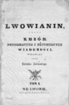 Lwowianin [Czyli Zbiór Potrzebnych i Użytecznych Wiadomości]. 1837, t. 1
