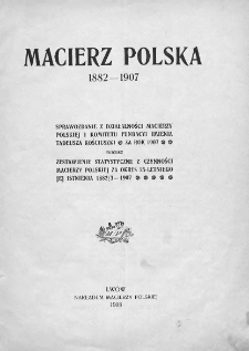 Macierz Polska. Sprawozdanie z Działalności Macierzy Polskiej i Komitetu Fundacyi imienia Tadeusza Kościuszki za rok 1907