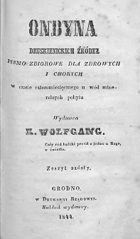 Ondyna Druskienickich Źródeł : pismo zbiorowe dla zdrowych i chorych w czasie cztermiesięcznego u wód mineralnych pobytu. 1844. Zeszyt VI