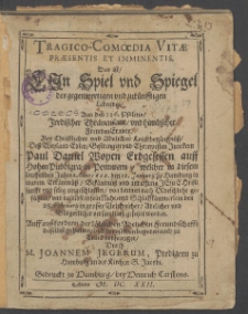 Tragico-Comoedia Vitae Praesentis Et Imminentis, Das ist, : Ein Spiel vnd Spiegel des gegenwertigen vnd zukünfftigen Lebendes, Aus des 126. Psalms, Jrrdischer Thränensaat, vnd himlischer FrewdenErndte. Bey Christlicher vnd Adelicher Leichbegängnüß, Deß ... Paul Daniel Woyen Erbgesessen auff HohenPuddigra in Pommern, welcher in diesem lauffenden Jahre Anno 1622. den 12. Januarii zu Hamburg in warem Erkäntnüß ... eingeschlaffen, von dannen nach Oldeschlohe geführet, vnd ... in grosser Volckreicher ... versamlung gesetzet worden. Auff außfordern der löblichen Adelichen Freundschafft daselbst gehalten, vnd deroselben begeren nach zu Truck verfertiget