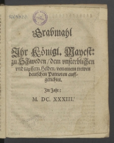 Grabmahl Ihr Königl. Mayest: zu Schweden, dem vnsterblichen vnd tapffern Helden, von einem trewen deutschen Patrioten auffgerichtet. Im Jahr: M.DC.XXXIII.