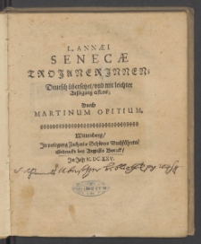 L. Annaei Senecae Trojanerinnen / Deutsch übersetzet vnd mit leichter Außlegung erkleret Durch Martinum Opitium.