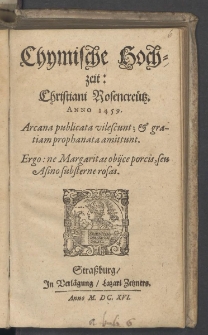 Chymische Hochzeit : Christiani Rosencreütz. Anno 1459. : Arcana publicata vilescunt; & gratiam prophanata amittunt. Ergo: ne Margaritas obiice porcis, seu Asino substerne rosas
