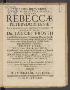 Supremis Honoribus Nobilissimae et Pientissimae Matronae Rebeccae Petersdorfjanae ... Dn. Jacobi Frostii ... relictae viduae ...