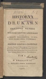 Historya drukarn w Krolestwie Polskiem i Wielkiem Xięstwie Litewskiem jako i w kraiach zagranicznych, w których polskie dzieła wychodziły. T. 1
