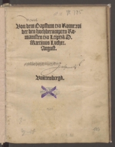 Von dem Bapstum tzu Rome: wider den hochberumpten Romanisten tzu Leiptzk / D. Martinus Luther. August.