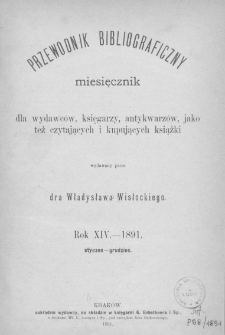 Przewodnik Bibliograficzny : miesięcznik dla wydawców, księgarzy, antykwarzów, jako też czytających i kupujących książki wydawany przez dra Władysława Wisłockiego. 1891. T.14. Nr 1