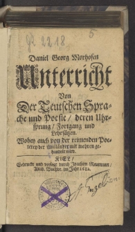 Daniel Georg Morhofens Unterricht von der Teutschen Sprache und Poesie, deren Ursprung, Fortgang und Lehrsätzen : Wobey auch von der reimenden Poeterey der Außländer mit mehren gehandelt wird.