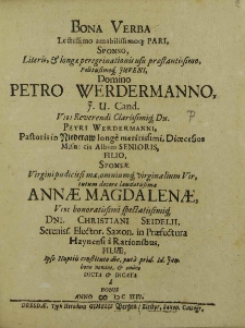 Bona Verba Lectissimo [...] Pari Sponso [...] Domino Petro Werdermanno [...] Dn. Petri Werdermanni [...] Filio Sponsae Virgini [...] Annae Magdalenae [...] Dni. Christiani Seidelii [...] Filiae, Ipso Nuptiis confitato die [...] dicata a bonis. / [Hieronymus Nymmanus et al.].