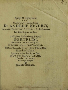 Egregio Neonymphorum Pari [...] Andreae Beyero, Serensis. Electori Saxon. a Collectarum Provincialium rationibus, et [...] Virgini Gertrudi [...] Viri Christophori Pinckeri, [...] Filiae [...] Sacrum nuptiale [...] ad VI. Non. Martij M DC IIIL, Dresdae celebraturo, Honoris ergo applausum. / [Sigismundus Findekeller et al.].