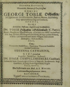 Solemnia Nuptialia, Praenobilis, Strenui et Consultissimi Domini Georgi Tobiae Oelhaffen, a Schölenbach, Juris Licentiati, Patricii Norici, Eiusdemq[ue] [...] Sponsi [...] Dn. Tobiae Oelhaffen, a Schölenbach, JC. Patricii Norici, Diversorum Imperij Statuum, praeprimis vero dictae Laudatissimae S.R. Imp. Civitatis Noribergensis Consilarij, et hujus quidem Primarij, ut et h.t. ad Deputatorum Comitia Ablegati, Universitatis Altdorphinae ProCancellarij, Filii, Cum [...] Susanna Catharina, [...] Dn. Esaiae Gumpelzheimeri, Consilarij Caesarei et Saxo-Lauenburgici, Liberae ac Imperalis Ratisponensis Reip. Consularis, Aerarijq[ue]; Praefecti [...] Filia, Sponsa. Die Festivitatis XIV. MaI. A.S. M DC LXI. Laetis ominibus prosequuntur Amici / [Joh. Henricus Ursinus et al.].