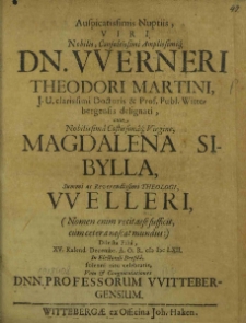 Auspicatissimis Nuptiis, Viri Nobilis, Consultissimi Amplissimiq[ue] Dn. VVerneri Theodori Martini, J. U. clarissimi Doctoris et Prof. Publ. Wittebergensis designati, cum [...] Magdalena Sibylla [...] Theologi, VVelleri, [...] Dilecta Filiâ, XV. Kalend. Decembr. A. O. R. M DC LXII. In Electorali Dresda, solenni ritu celebratis, Vota et Congratulationes Dnn. Professorum VVittebergensium / [Abraham Calovius et al.].