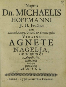 Nuptiis Dn. Michaelis Hoffmanni J. U. Practici cum decorata [...] Virgine Agnete Nagelja, Cruciburgi 2. Augusti 1667. celebrandis [...] gratulantur Amici.