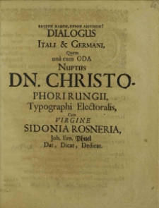 Efygon Kakon, Eyron Ameinon! Dialogus Itali Et Germani, Quem una cum Oda Nuptiis Dn. Christophori Rungii Typographi Electoralis, Cum Virgine Sidonia Rosneria, Joh. Ern. Phuel Dat, Dicat, Dedicat.