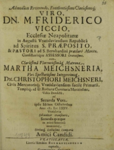 Admodum Reverendo, Excellentissimo [...] Viro Dn. Friderico Viccio, Ecclesiae Neapolitanae in Augusta Vratislaviensium Republica ad Spiritus S. Praepositio, [...], cum [...] Martha Meichsneria [...] Dn. Christophori Meichsneri [...] Vidua Derelicta, ad Secunda Vota ipsis Idibus Octobribus Anni M DC LXXV Vratislaviae Solenniter transituro, Secunda quaeque ex animi Sententia ominantur [...] Amici Candidi / [Johannes Fechnerus et al.].