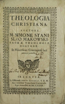 Theologia Christiana / Avctore M. Simone Stanislao Makowski [...] In Vniuersitate Cracouiensi luci publicæ porrecta [...].