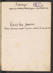 Książka prezesa, która obejmuje wszystkie czynności, uchwały i historyę organizacyi / "Filarecya" organizacya młodzieży demokratyczno-niepodległościowej.