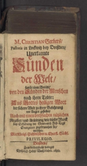 M. Christian Gerbers, Pastoris in Lockwitz bey Dreßden, Unerkannte Sünden der Welt, sambt einen Bericht, von den Sünden der Menschen nach ihren Todte: Aus Gottes heiligen Wort der sichern Welt zu ihrer Bekenhrung vor Augen gestellet, Auch mit einen dreyfachen nützlichen Register, und Anleitung, wie dieses Werck bey Erklärung der Sonn- und Fest -Tags Evangelien zugebrauchen sey, versehen.... Zum drittenmahl verlagts.