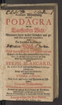 Accurate Abhandlung von dem Podagra und der Lauffenden Gicht : Worinnen deren wahre Ursachen und gewisse Cur gründlich vorgestellet, Auch Die herrlichen Kräfften der Milch, Nebst klarem Beweiß, daß solche ... die allerbeste Nahrungs-Speise und Hülff-Mittel sey, ordentlich beschrieben werden / Durch Steph. Blancard, Ph. & Med. Doct. ... zu Amsterdam; Anietzo ... Aus der Niederteutschen in die Hochteutsche Sprache übersetzet.