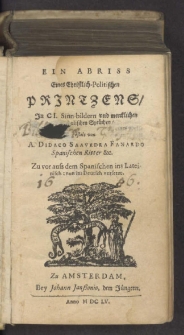 Ein Abriss Eines Christlich-Politischen Printzens, In CI. Sinn-bildern und mercklichen Symbolischen Sprüchen, gestelt : Zu vor auss dem Spanischen ins Lateinisch; nun ins Deutsch versetzt / von A. Didaco Saavedra Faxardo Spanischen Ritter &c.