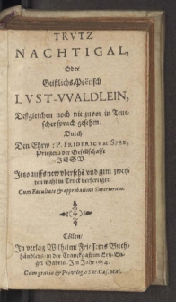 Trutz Nachtigal, oder Geistlichs-Poëtisch Lust-Waldlein : Deßgleichen noch nie zuvor in Teutscher sprach gesehen. Jetzo auffs new ubersehe[n] und zum zweyten mahl in Truck verfertiget.Spee, Friedrich von (1591-1635).