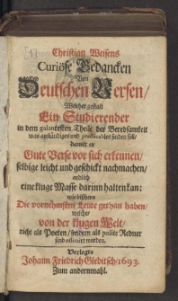 Christian Weisens Curiöse Gedancken Von Deutschen Versen : Welcher gestalt Ein Studierender in dem galantesten Theile der Beredsamkeit was anständiges und practicables finden soll, damit er Gute Verse vor sich erkennen, selbige ... nachmachen, endlich eine kluge Masse darinn halten kan. Zum andernmahl.