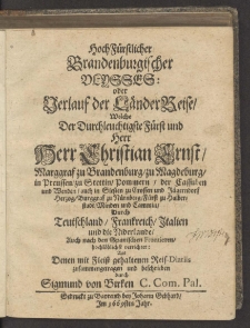 HochFürstlicher Brandenburgischer Ulysses : oder Verlauf der LänderReise, Welche Der... Herr Christian Ernst, Marggraf zu Brandenburg, zu Magdeburg, in Preussen, zu Stettin, Pommern... Durch Teutschland, Frankreich, Jtalien und die Niderlande, Auch nach den Spanischen Frontieren, hochlöblichst verrichtet : Aus Denen mit Fleiß gehaltenen Reis-Diariis zusammengetragen und beschrieben / durch Sigmund von Birken C. Com. Pal.