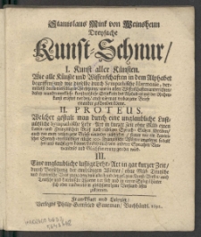 Stanislaus Mink von Weinsheun Dreyfache Kunst-Schnur, : I. Kunst aller Künsten. Wie alle Künste und Wissenschaften in dem Alphabet begriffen ... mit der Rechenkunst eröfnet werden ... II. Proteus. Welcher gestalt man durch eine unglaubliche Lustnützliche Sympathische Lehr-Art in kurzer Zeit ohne Müh einen Latein- und Französischen Brief nach richtigen Sprach-Sätzen schreiben ... III. Eine unglaubliche lustige Lehr-Art in gar kurzer Zeit