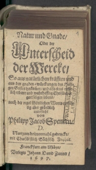 Natur und Gnade, Oder der Unterscheid der Wercke, So aus natürlichen kräfften und aus den gnaden-würckungen des H. Geistes herkom[m]en, und also eines eusserlich erbarn und wahrhafftig Christlichen gottseligen lebens, nach der regel Göttlichen Worts einfältig aber gründlich untersucht. Nun zum drittenmahl gedruckt.