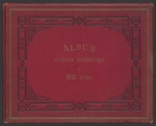 Album Wojska Polskiego z 1831 roku : zawierające dwanaście tablic odręcznie kolorowanych / rysunku Jul. Kossaka, W. Eliasza, W. Mottego i innych artystów ; wydał Karol Kozłowski.